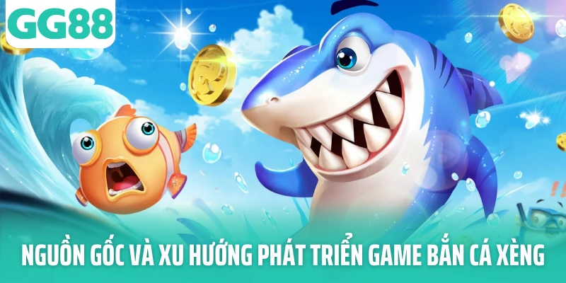 Nguồn gốc và xu hướng phát triển game bắn cá xèng
