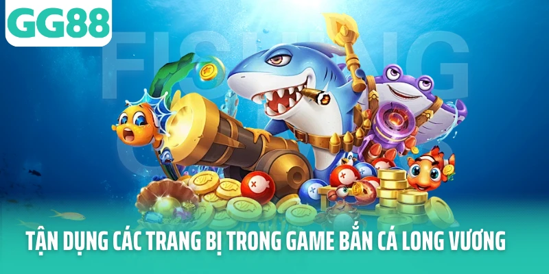 Tận dụng các trang bị trong game bắn cá Long Vương